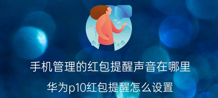 手机管理的红包提醒声音在哪里 华为p10红包提醒怎么设置？